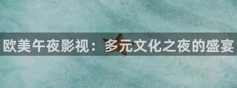 蓝莓视频官方网站：欧美午夜影视：多元文化之夜的盛宴